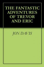 The Fantastic Adventures of Trevor and Eric - Jon Davis