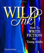 Wild Ink: How to Write Fiction for Young Adults - Victoria Hanley