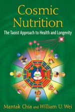 Cosmic Nutrition: The Taoist Approach to Health and Longevity - Mantak Chia, William U. Wei