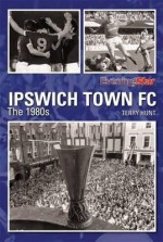 Ipswich Town FC: The 1980s. Terry Hunt, Evening Star, East Anglian Daily Times - Terry Hunt