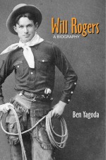 Will Rogers: A Biography - Ben Yagoda