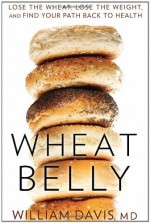 Wheat Belly: Lose the Wheat, Lose the Weight, and Find Your Path Back to Health - William Davis