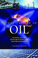 Beyond the Age of Oil: The Myths, Realities, and Future of Fossil Fuels and Their Alternatives - Leonardo Maugeri