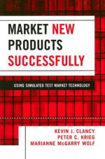 Market New Products Successfully: Using Simulated Test Maket Technology - Kevin J. Clancy, Peter C. Krieg