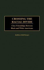 Crossing the Racial Divide: Close Friendships Between Black and White Americans - Kathleen Odell Korgen