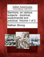 Sermons, on Various Subjects: Doctrinal, Experimental and Practical. Volume 1 of 2 - Nathan Strong