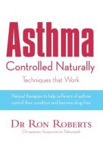 Asthma Controlled Naturally: Techniques that Work - Ron Roberts