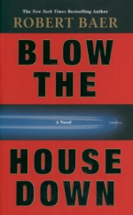 Blow the House Down: A Novel - Robert Baer