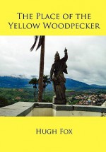 The Place of the Yellow Woodpecker - Hugh Fox