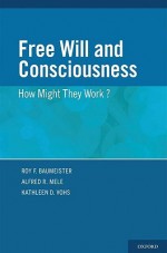 Free Will and Consciouness: How Might They Work? - Roy F. Baumeister, Alfred Mele, Kathleen D. Vohs