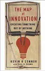 The Map of Innovation: Creating Something Out of Nothing - Kevin O'Connor, Paul B. Brown