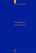 Sittengesetz Und Freiheit: Untersuchungen Zu Immanuel Kants Theorie Des Freien Willens - Jens Timmermann