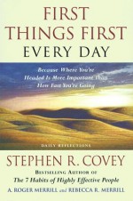 FIRST THINGS FIRST EVERY DAY : DAILY REFLECTIONS- BECAUSE WHERE YOURE HEADED IS MORE IMPORTANT THAN HOW FAST YOU GET THERE - Stephen R. Covey