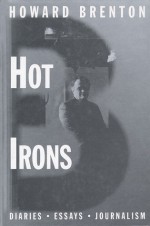 Hot Irons: Diaries, Essays and Journalism 1980-1994 - Howard Brenton