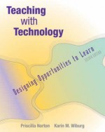 Teaching with Technology: Designing Opportunities to Learn (Non-Infotrac Version) - Pricilla Norton, Karin M. Wiburg