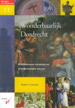 Wonderbaarlijk Dordrecht: Middeleeuwse Mirakelen en Wonderverhalen van Nu (Verhalen van Dordrecht 11, Booklet) - Ruben A. Koman