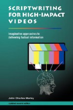 Scriptwriting for High Impact Videos: Imaginative Approaches to Delivering Factual Information - John Morley