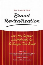 Six Rules for Brand Revitalization: Learn How Companies Like McDonald's Can Re-Energize Their Brands - Larry Light, Joan Kiddon