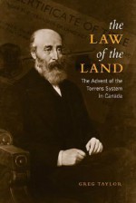 The Law of the Land: The Advent of the Torrens System in Canada - Greg Taylor