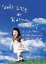 Waking Up the Karma Fairy: Life Lessons and Other Holy Adventures - Meg Barnhouse