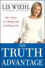 The Truth Advantage: The 7 Keys to a Happy and Fulfilling Life - Lis Wiehl, Bruce Littlefield