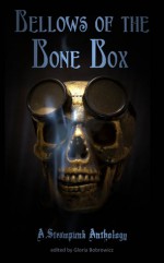 Bellows of the Bone Box: A Steampunk Anthology - Gloria Bobrowicz, Alex Chase, Kate Monroe, O.M. Grey, Laura Brown, Kirk Jones, Christofer Nigro, Brad Bass, Gavin Ireland, Vivian Caethe, Megan Dorei, Paul Boulet, Tarl "Voice" Hoch