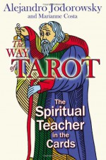 Way of Tarot: The Spiritual Teacher in the Cards, The - Alejandro Jodorowsky, Marianne Costa