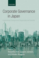 Corporate Governance in Japan: Institutional Change and Organizational Diversity - Masahiko Aoki