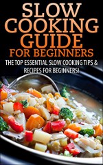 Slow Cooking Guide for Beginners: The Top Essential Slow Cooking Tips & Recipes for Beginners! (Slow Cooking, Slow Cooking Recipes, Cooking For One, Dinners,Suppers, ... For One, Quick & Easy Cooking, Crockpot) - Claire Daniels, Crock-Pot, Slow Cooking, Slow Cooking Recipes, Slow Cooking Guide, Crock-Pot Guide, Recipes