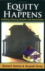 Equity Happens: Building Lifelong Wealth with Real Estate - Robert Helms, Russell Gray