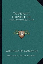 Toussaint Louverture: Poeme Dramatique (1850) - Alphonse de Lamartine