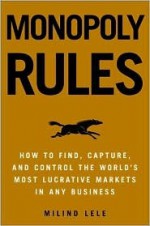 Monopoly Rules: How to Find, Capture, and Control the Most Lucrative Markets in Any Business - Milind M. Lele