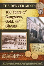 The Denver Mint: 100 Years of Gangsters, Gold, and Ghosts - Lisa Ray Turner, Kimberly Field