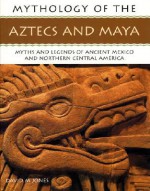 Mythology of the Aztecs and Maya: Myths and Legends of Ancient Mexico and Northern Central America - David Jones