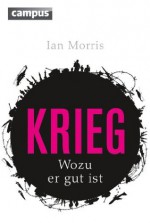 Krieg: Wozu er gut ist (German Edition) - Ian Matthew Morris, Ulrike Bischoff, Susanne Kuhlmann-Krieg, Bernhard Josef