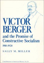 Victor Berger & the Promise of Constructive Socialism 1910-20 (Contributions in American History) - Sally M. Miller