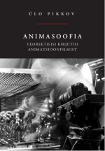 Animasoofia: Teoreetilisi kirjutisi animatsioonfilmist - Ülo Pikkov