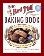 Bob's Red Mill Baking Book - John Ettinger, Bob's Red Mill Family, Peter Reinhart