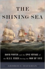 The Shining Sea: David Porter and the Epic Voyage of the U.S.S. Essex during the War of 1812 - George C. Daughan