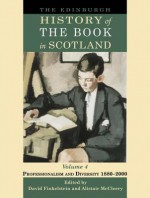 The Edinburgh History of the Book in Scotland, Volume 4: Professionalism and Diversity 1880-2000 - David Finkelstein, Alistair McCleery