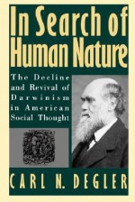 In Search of Human Nature: The Decline and Revival of Darwinism in American Social Thought - Carl N. Degler