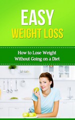 Easy Weightloss: How to Lose Weight Without Going on a Diet (Easy Health Book 1) - Donelle Hargrave, Weight Loss, Without Dieting