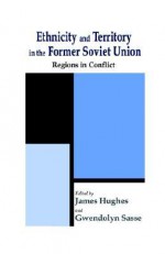 Ethnicity and Territory in the Former Soviet Union: Regions in Conflict - James Hughes