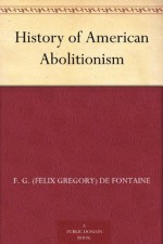 History of American Abolitionism - F. G. (Felix Gregory) De Fontaine