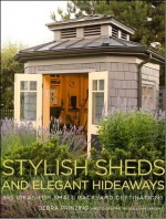 Stylish Sheds and Elegant Hideaways: Big Ideas for Small Backyard Destinations - Debra Prinzing