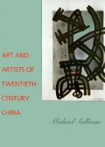 Art and Artists of Twentieth-Century China - Michael Sullivan