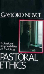 Pastoral Ethics: Professional Responsibilities of the Clergy - Gaylord B. Noyce