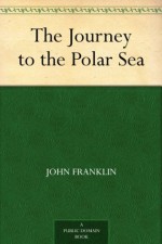 The Journey to the Polar Sea - John Franklin, Robert Falcon Scott