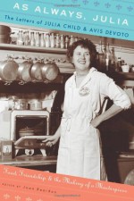 As Always, Julia: The Letters of Julia Child and Avis DeVoto: Food, Friendship, and the Making of a Masterpiece - Avis DeVoto, Joan Reardon