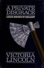 A Private Disgrace: Lizzie Borden By Daylight - Victoria Lincoln, Lincocn